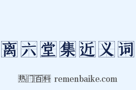 离六堂集近义词是什么意思的图片